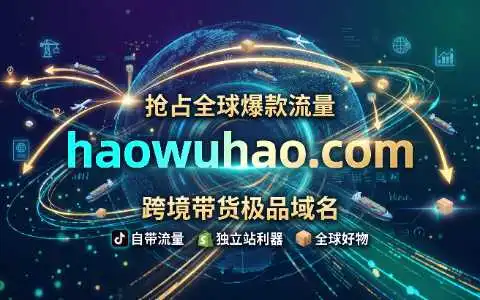 抢占全球“爆款”的终极流量密码：跨境带货极品域名 haowuhao.com 震撼发售