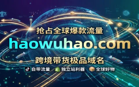 抢占全球“爆款”的终极流量密码：跨境带货极品域名 haowuhao.com 震撼发售